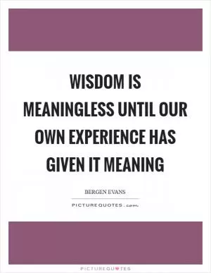 Wisdom is meaningless until our own experience has given it meaning Picture Quote #1