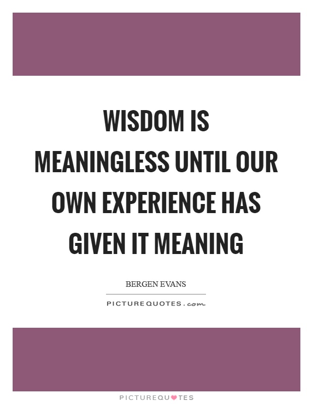 Wisdom is meaningless until our own experience has given it meaning Picture Quote #1