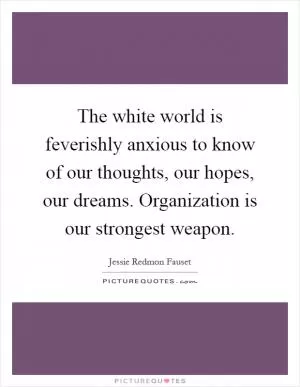 The white world is feverishly anxious to know of our thoughts, our hopes, our dreams. Organization is our strongest weapon Picture Quote #1
