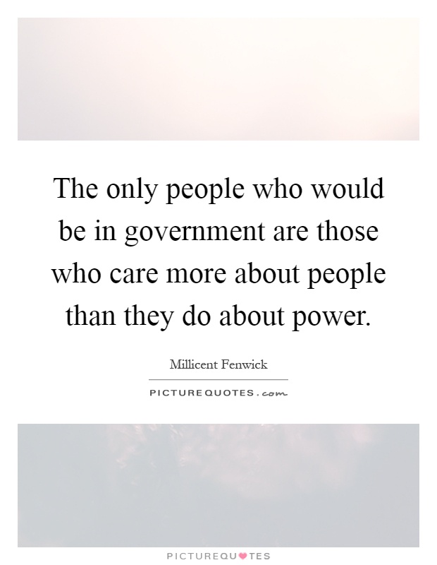 The only people who would be in government are those who care more about people than they do about power Picture Quote #1