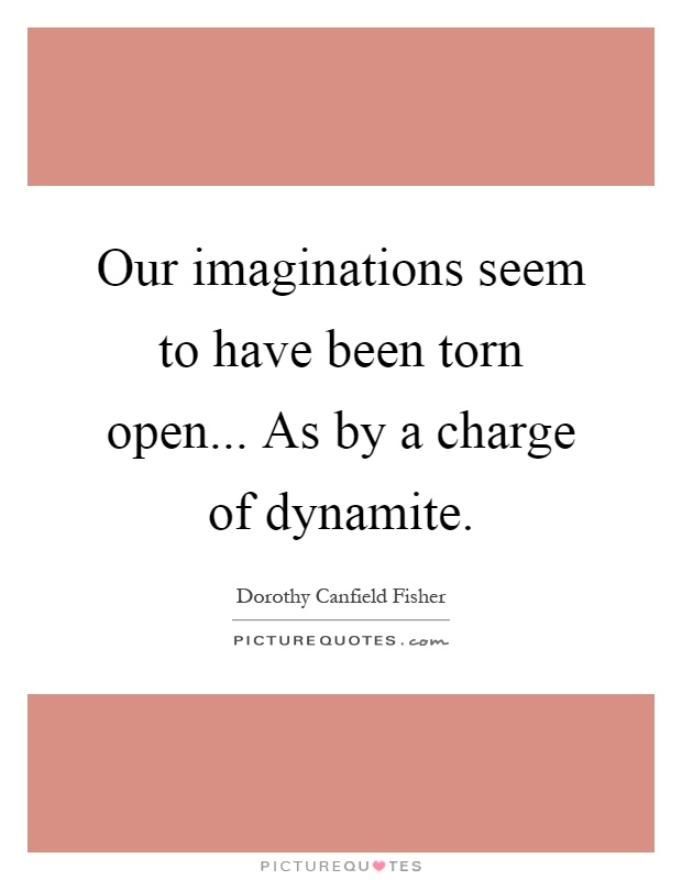 Our imaginations seem to have been torn open... As by a charge of dynamite Picture Quote #1