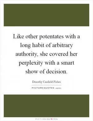 Like other potentates with a long habit of arbitrary authority, she covered her perplexity with a smart show of decision Picture Quote #1