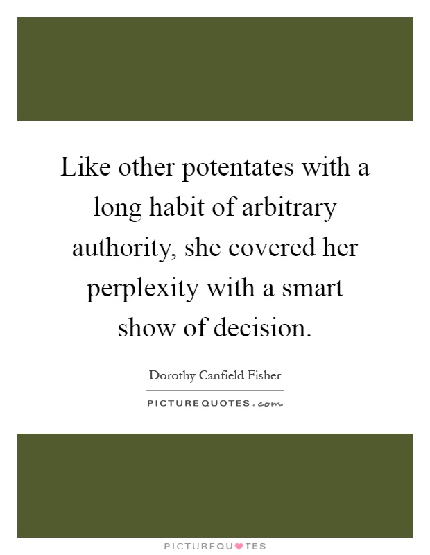 Like other potentates with a long habit of arbitrary authority, she covered her perplexity with a smart show of decision Picture Quote #1