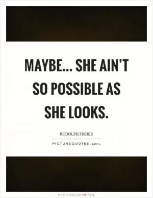 Maybe... She ain’t so possible as she looks Picture Quote #1