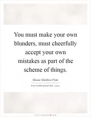 You must make your own blunders, must cheerfully accept your own mistakes as part of the scheme of things Picture Quote #1
