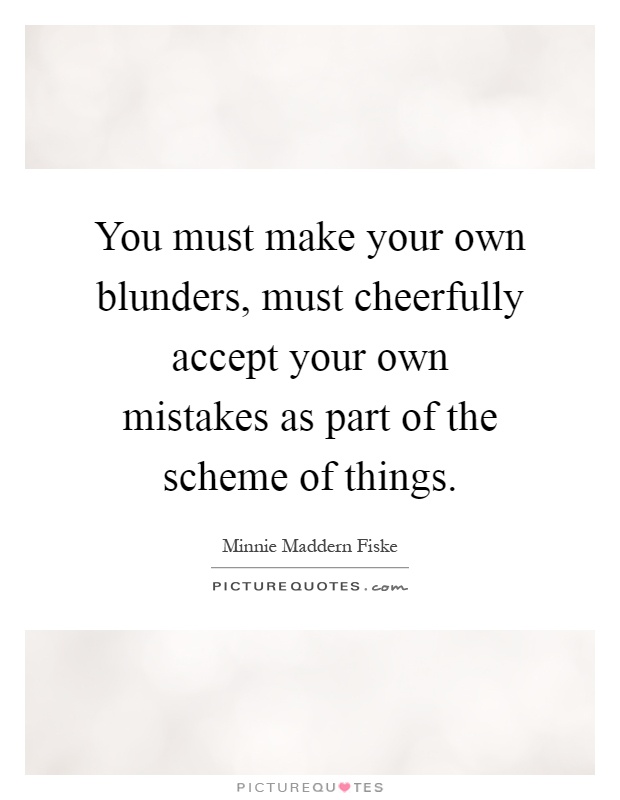 You must make your own blunders, must cheerfully accept your own mistakes as part of the scheme of things Picture Quote #1