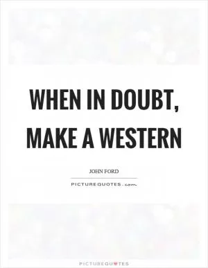 When in doubt, make a western Picture Quote #1