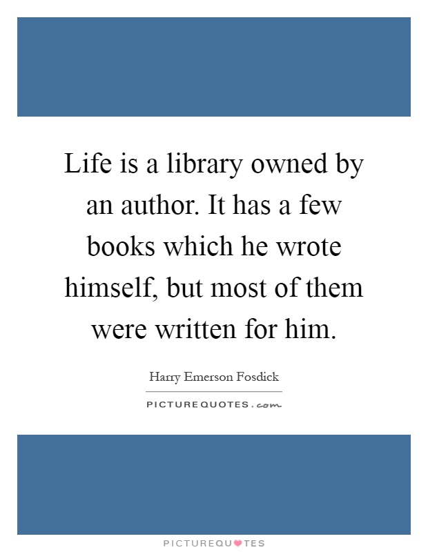 Life is a library owned by an author. It has a few books which he wrote himself, but most of them were written for him Picture Quote #1