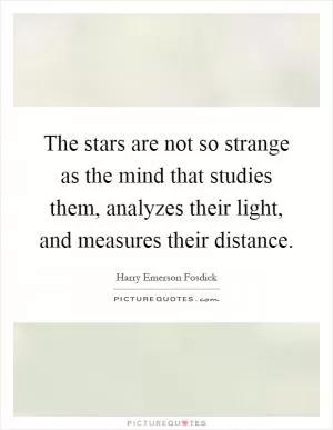 The stars are not so strange as the mind that studies them, analyzes their light, and measures their distance Picture Quote #1