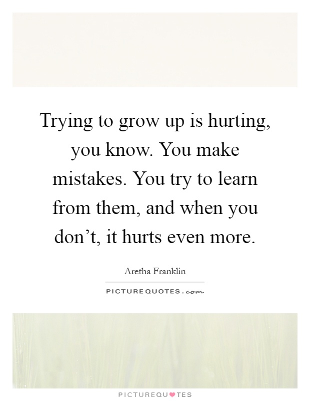 Trying to grow up is hurting, you know. You make mistakes. You try to learn from them, and when you don't, it hurts even more Picture Quote #1