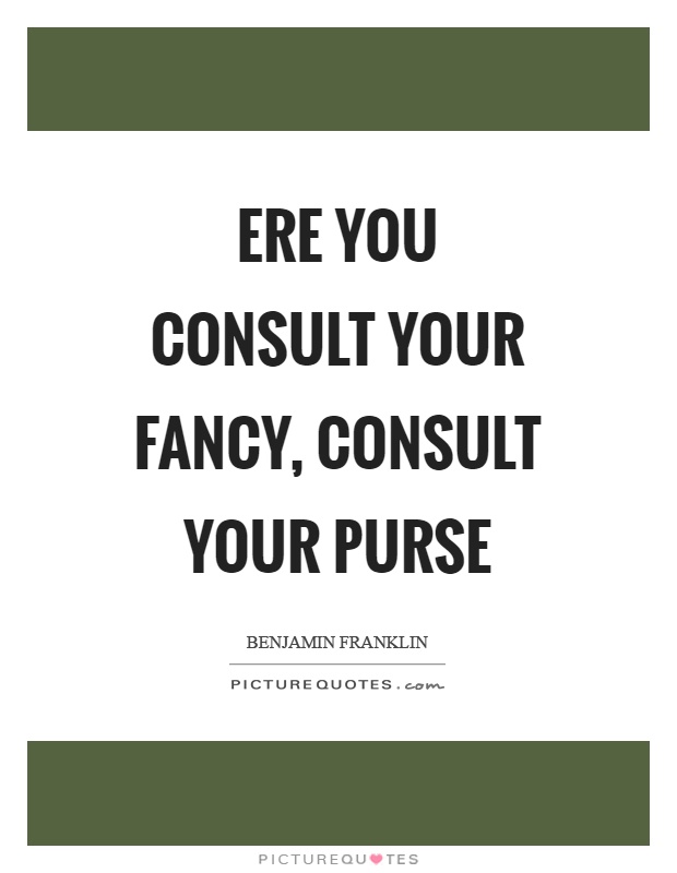 Ere you consult your fancy, consult your purse Picture Quote #1