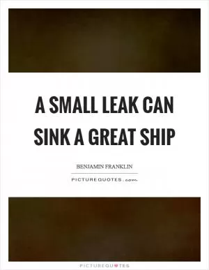 A small leak can sink a great ship Picture Quote #1