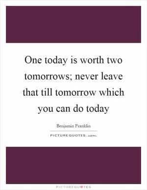 One today is worth two tomorrows; never leave that till tomorrow which you can do today Picture Quote #1