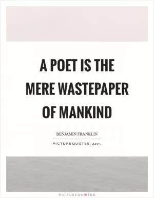 A poet is the mere wastepaper of mankind Picture Quote #1