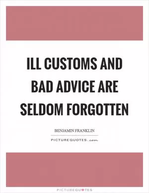 Ill customs and bad advice are seldom forgotten Picture Quote #1