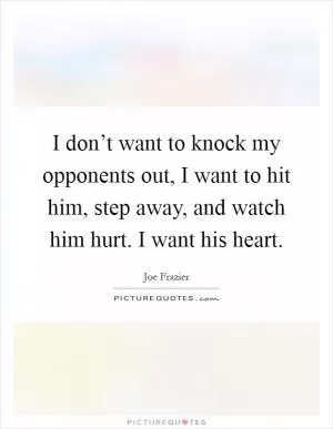 I don’t want to knock my opponents out, I want to hit him, step away, and watch him hurt. I want his heart Picture Quote #1