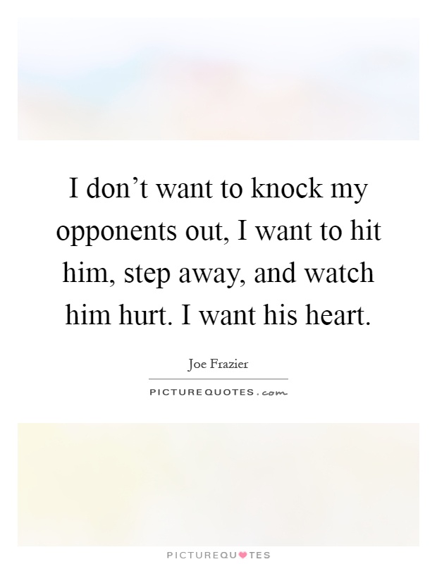 I don't want to knock my opponents out, I want to hit him, step away, and watch him hurt. I want his heart Picture Quote #1