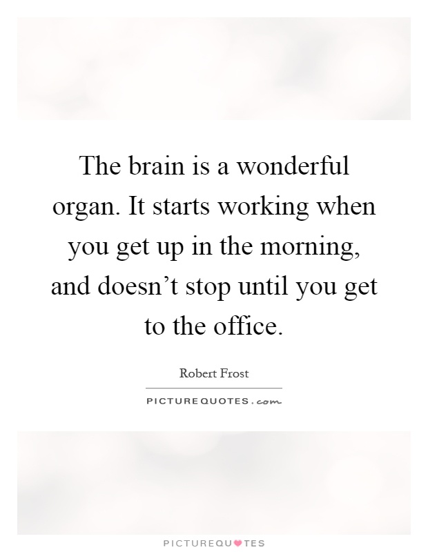 The brain is a wonderful organ. It starts working when you get up in the morning, and doesn't stop until you get to the office Picture Quote #1