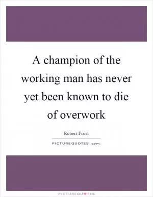 A champion of the working man has never yet been known to die of overwork Picture Quote #1