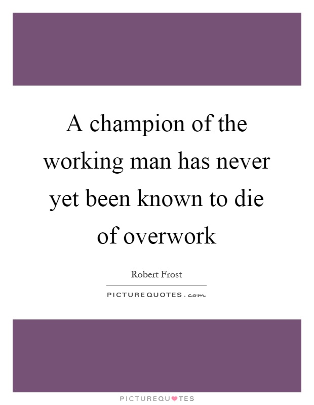 A champion of the working man has never yet been known to die of overwork Picture Quote #1