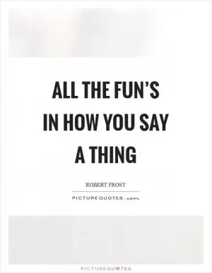 All the fun’s in how you say a thing Picture Quote #1