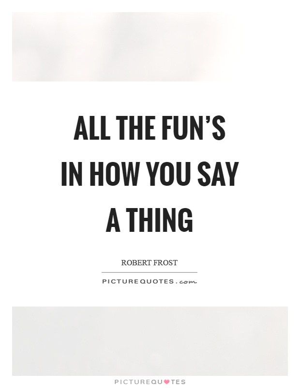 All the fun's in how you say a thing Picture Quote #1