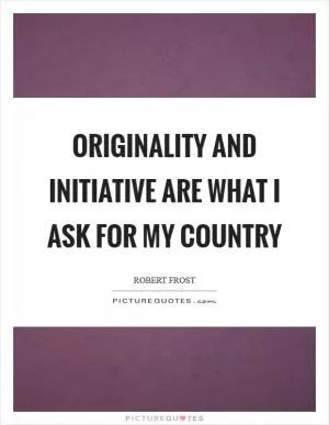Originality and initiative are what I ask for my country Picture Quote #1