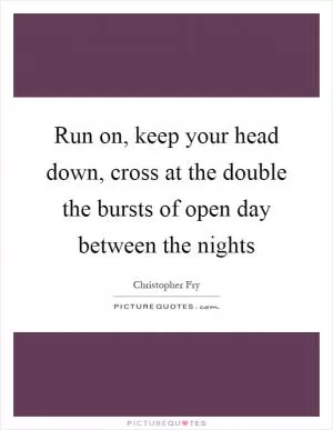 Run on, keep your head down, cross at the double the bursts of open day between the nights Picture Quote #1