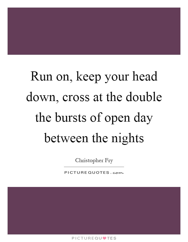 Run on, keep your head down, cross at the double the bursts of open day between the nights Picture Quote #1