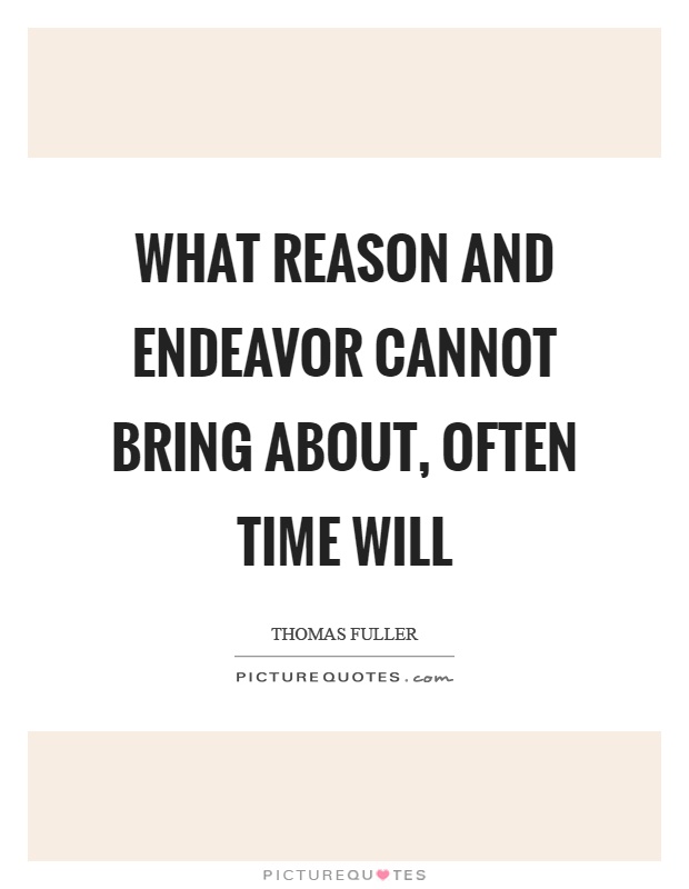 What reason and endeavor cannot bring about, often time will Picture Quote #1