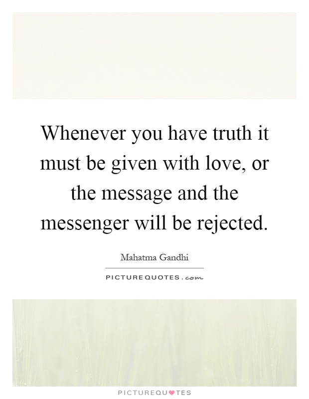 Whenever you have truth it must be given with love, or the message and the messenger will be rejected Picture Quote #1