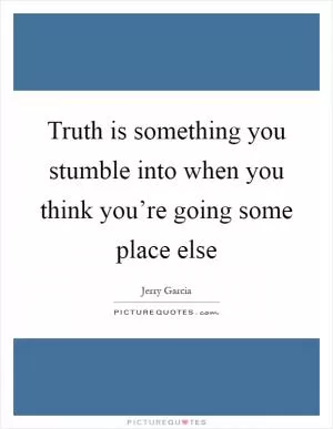 Truth is something you stumble into when you think you’re going some place else Picture Quote #1