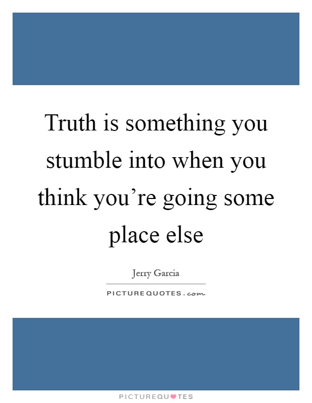 Truth is something you stumble into when you think you're going some place else Picture Quote #1