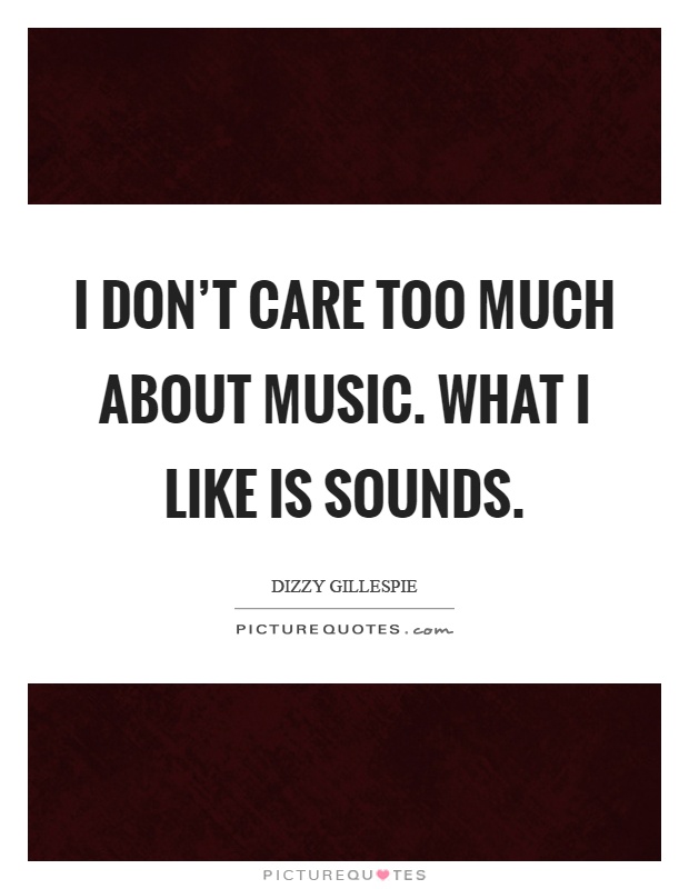 I don't care too much about music. What I like is sounds Picture Quote #1