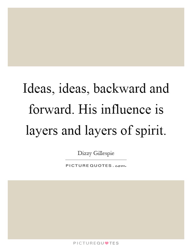 Ideas, ideas, backward and forward. His influence is layers and layers of spirit Picture Quote #1