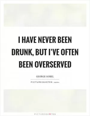 I have never been drunk, but I’ve often been overserved Picture Quote #1