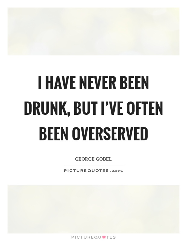 I have never been drunk, but I've often been overserved Picture Quote #1