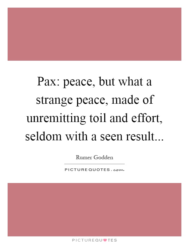 Pax: peace, but what a strange peace, made of unremitting toil and effort, seldom with a seen result Picture Quote #1