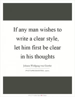 If any man wishes to write a clear style, let him first be clear in his thoughts Picture Quote #1