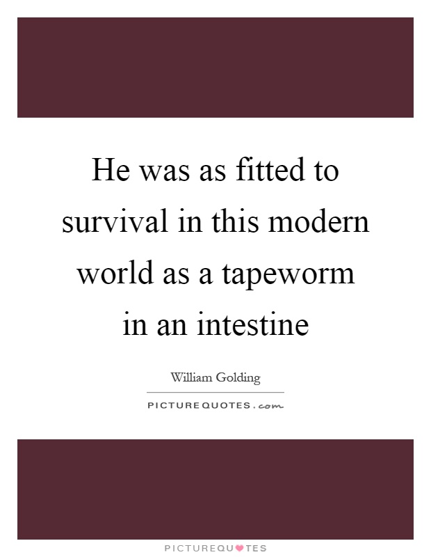 He was as fitted to survival in this modern world as a tapeworm in an intestine Picture Quote #1