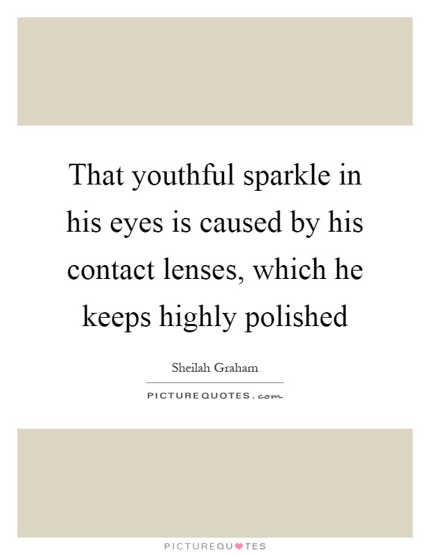 That youthful sparkle in his eyes is caused by his contact lenses, which he keeps highly polished Picture Quote #1