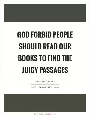God forbid people should read our books to find the juicy passages Picture Quote #1