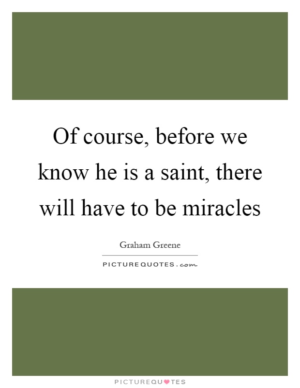 Of course, before we know he is a saint, there will have to be miracles Picture Quote #1