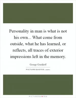Personality in man is what is not his own... What come from outside, what he has learned, or reflects, all traces of exterior impressions left in the memory Picture Quote #1