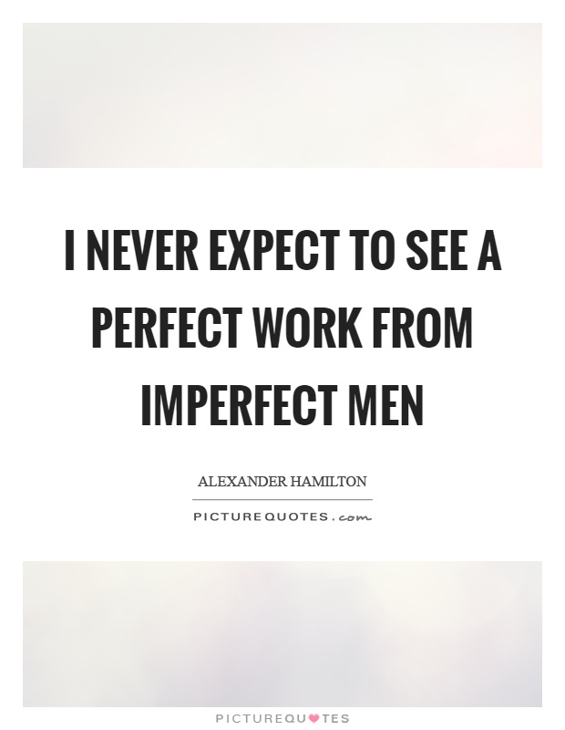 I never expect to see a perfect work from imperfect men Picture Quote #1