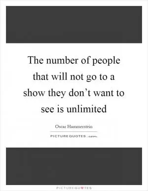 The number of people that will not go to a show they don’t want to see is unlimited Picture Quote #1