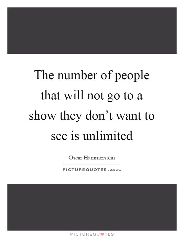 The number of people that will not go to a show they don't want to see is unlimited Picture Quote #1