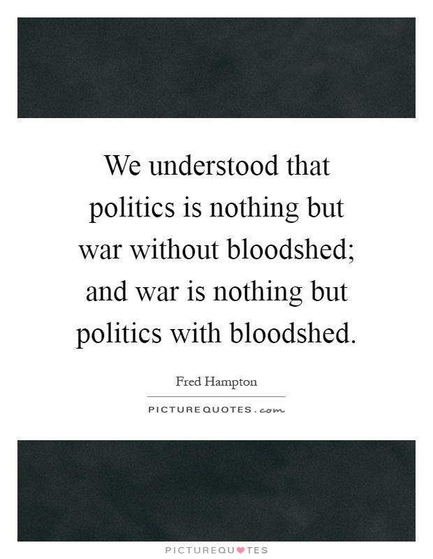 We understood that politics is nothing but war without bloodshed; and war is nothing but politics with bloodshed Picture Quote #1