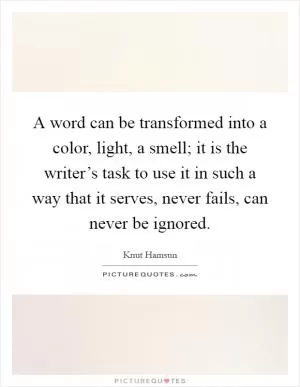 A word can be transformed into a color, light, a smell; it is the writer’s task to use it in such a way that it serves, never fails, can never be ignored Picture Quote #1