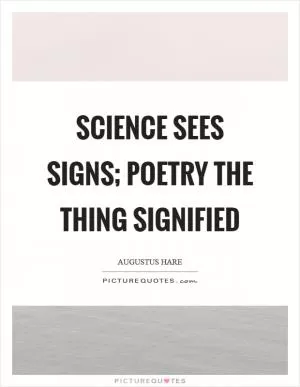 Science sees signs; poetry the thing signified Picture Quote #1